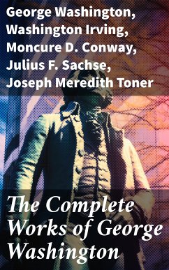 The Complete Works of George Washington (eBook, ePUB) - Washington, George; Irving, Washington; Conway, Moncure D.; Sachse, Julius F.; Toner, Joseph Meredith