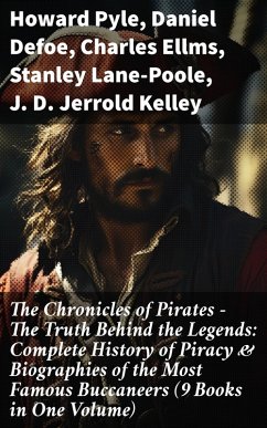 The Chronicles of Pirates - The Truth Behind the Legends: Complete History of Piracy & Biographies of the Most Famous Buccaneers (9 Books in One Volume) (eBook, ePUB) - Pyle, Howard; Defoe, Daniel; Ellms, Charles; Lane-Poole, Stanley; Kelley, J. D. Jerrold; Paine, Ralph D.; Johnson, Captain Charles; Hamilton, Currey E.; Esquemeling, John