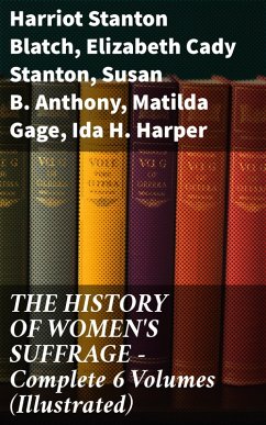 THE HISTORY OF WOMEN'S SUFFRAGE - Complete 6 Volumes (Illustrated) (eBook, ePUB) - Blatch, Harriot Stanton; Stanton, Elizabeth Cady; Anthony, Susan B.; Gage, Matilda; Harper, Ida H.