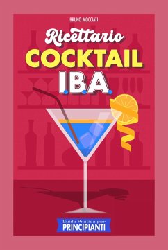 Guida Pratica per Principianti - Ricettario Cocktail: 90 Ricette Cocktail I.B.A. (Cocktail e Mixology) (eBook, ePUB) - Mocciati, Bruno