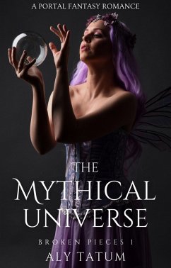 The Mythical Universe: A Portal Fantasy Romance (Broken Pieces, #1) (eBook, ePUB) - Tatum, Aly