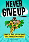 Never Give Up: How to Use Mental Toughness and the Power of Discipline to Achieve Goals (eBook, ePUB)