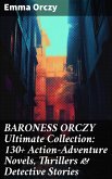 BARONESS ORCZY Ultimate Collection: 130+ Action-Adventure Novels, Thrillers & Detective Stories (eBook, ePUB)