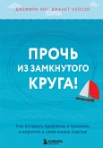 Прочь из замкнутого круга! Как оставить проблемы в прошлом и впустить в свою жизнь счастье (eBook, ePUB)