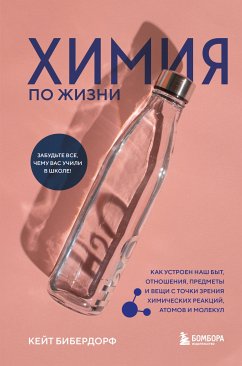 Химия по жизни. Как устроен наш быт, отношения, предметы и вещи с точки зрения химических реакций, атомов и молекул (eBook, ePUB) - Бибердорф, Кейт