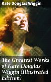 The Greatest Works of Kate Douglas Wiggin (Illustrated Edition) (eBook, ePUB)