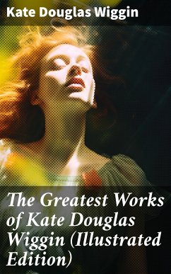 The Greatest Works of Kate Douglas Wiggin (Illustrated Edition) (eBook, ePUB) - Wiggin, Kate Douglas