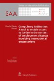 Compulsory Arbitration: A tool to enable access to justice in the context of employment disputes involving international organisations (eBook, PDF) Compulsory Arbitration: A tool to enable access to justice in the context of employment disputes involving international organisations (eBook, PDF)