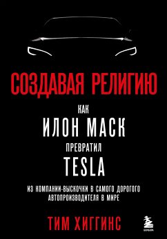 Создавая религию. Как Илон Маск превратил Tesla из компании-выскочки в самого дорогого автопроизводителя в мире (eBook, ePUB) - Хиггинс, Тим