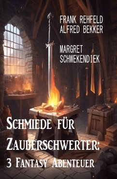 Schmiede für Zauberschwerter: 3 Fantasy Abenteuer (eBook, ePUB) - Rehfeld, Frank; Bekker, Alfred; Schwekendiek, Margret