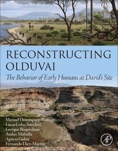 Reconstructing Olduvai - Dominguez-Rodrigo, Manuel, PhD (Professor of Prehistory, Department ; Cobo-Sanchez, Lucia, PhD (Researcher, Interdisciplinary Center for A; Baquedano, Enrique, PhD (University of Alcala)