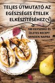 TELJES ÚTMUTATÓ AZ EGÉSZSÉGES ÉTELEK ELKÉSZÍTÉSÉHEZ TELJES ÚTMUTATÓ AZ EGÉSZSÉGES ÉTELEK ELKÉSZÍTÉSÉHEZ