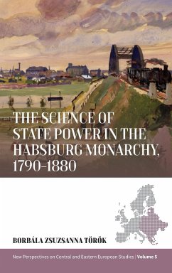 The Science of State Power in the Habsburg Monarchy, 1790-1880 - Török, Borbala Zsuzsanna