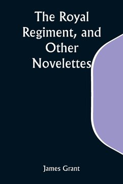 The Royal Regiment, and Other Novelettes - Grant, James