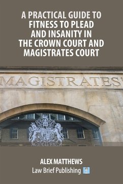 A Practical Guide to Fitness to Plead and Insanity in the Crown Court and Magistrates Court - Matthews, Alex