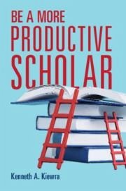 Be a More Productive Scholar - Kiewra, Kenneth A. (University of Nebraska, Lincoln)