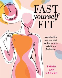 Fast Yourself Fit: Using Fasting and Low-Carb Eating to Lose Weight and Feel GRE at - Carlen, Emma van