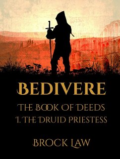 Bedivere: The Book Of Deeds   Part 1: The Druid Priestess (eBook, ePUB) - Law, Brock