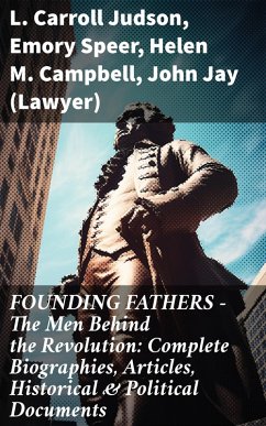 FOUNDING FATHERS - The Men Behind the Revolution: Complete Biographies, Articles, Historical & Political Documents (eBook, ePUB) - Judson, L. Carroll; Speer, Emory; Campbell, Helen M.; Jay, John (Lawyer)