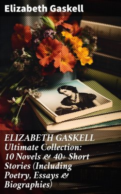 ELIZABETH GASKELL Ultimate Collection: 10 Novels & 40+ Short Stories (Including Poetry, Essays & Biographies) (eBook, ePUB) - Gaskell, Elizabeth