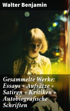 Gesammelte Werke: Essays + Aufsätze + Satiren + Kritiken + Autobiografische Schriften (eBook, ePUB) - Benjamin, Walter