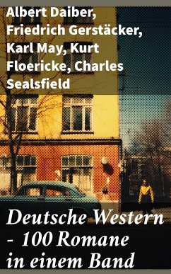 Deutsche Western – 100 Romane in einem Band (eBook, ePUB) - Daiber, Albert; Gerstäcker, Friedrich; May, Karl; Floericke, Kurt; Sealsfield, Charles; Brand, Max; Treller, Franz; Faust, Frederick Schiller; Kabel, Walther; Möllhausen, Balduin; Droonberg, Emil; Kraft, Charly; Kraft-Bündgens, Käthe; Armand, Friedrich Strubberg