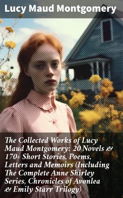 The Collected Works of Lucy Maud Montgomery: 20 Novels & 170+ Short Stories, Poems, Letters and Memoirs (Including The Complete Anne Shirley Series, Chronicles of Avonlea & Emily Starr Trilogy) (eBook, ePUB) - Montgomery, Lucy Maud