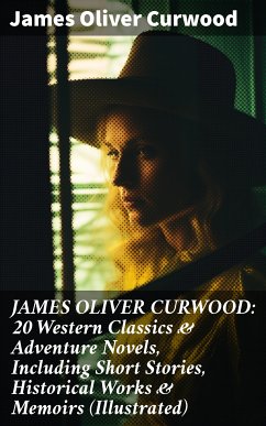 JAMES OLIVER CURWOOD: 20 Western Classics & Adventure Novels, Including Short Stories, Historical Works & Memoirs (Illustrated) (eBook, ePUB) - Curwood, James Oliver