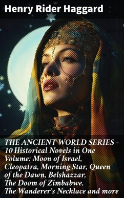 THE ANCIENT WORLD SERIES - 10 Historical Novels in One Volume: Moon of Israel, Cleopatra, Morning Star, Queen of the Dawn, Belshazzar, The Doom of Zimbabwe, The Wanderer's Necklace and more (eBook, ePUB) - Haggard, Henry Rider