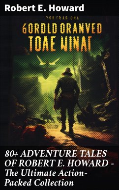 80+ ADVENTURE TALES OF ROBERT E. HOWARD - The Ultimate Action-Packed Collection (eBook, ePUB) - Howard, Robert E.