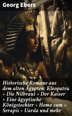 Historische Romane aus dem alten Ägypten: Kleopatra + Die Nilbraut + Der Kaiser + Eine ägyptische Königstochter + Homo sum + Serapis + Uarda und mehr (eBook, ePUB) - Ebers, Georg
