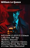 WILLIAM LE QUEUX Ultimate Collection: 100+ Spy Thrillers, Detective Mysteries, Adventure Classics, Historical Novels, War Stories & Crime Tales (Illustrated) (eBook, ePUB)
