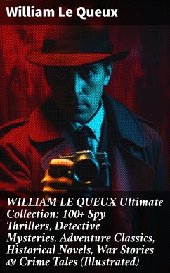 WILLIAM LE QUEUX Ultimate Collection: 100+ Spy Thrillers, Detective Mysteries, Adventure Classics, Historical Novels, War Stories & Crime Tales (Illustrated) (eBook, ePUB) - Le Queux, William