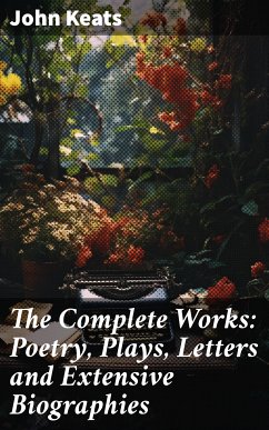 The Complete Works: Poetry, Plays, Letters and Extensive Biographies (eBook, ePUB) - Keats, John