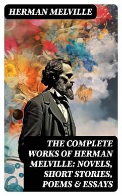 The Complete Works of Herman Melville: Novels, Short Stories, Poems & Essays (eBook, ePUB) - Melville, Herman