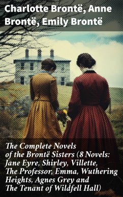 The Complete Novels of the Brontë Sisters (8 Novels: Jane Eyre, Shirley, Villette, The Professor, Emma, Wuthering Heights, Agnes Grey and The Tenant of Wildfell Hall) (eBook, ePUB) - Brontë, Charlotte; Brontë, Anne; Brontë, Emily