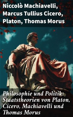 Philosophie und Politik: Staatstheorien von Platon, Cicero, Machiavelli und Thomas Morus (eBook, ePUB) - Machiavelli, Niccolò; Cicero, Marcus Tullius; Platon; Morus, Thomas