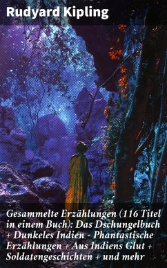 Cover Gesammelte Erzählungen (116 Titel in einem Buch): Das Dschungelbuch + Dunkeles Indien - Phantastische Erzählungen + Aus Indiens Glut + Soldatengeschichten + und mehr (eBook, ePUB)