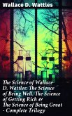 The Science of Wallace D. Wattles: The Science of Being Well, The Science of Getting Rich & The Science of Being Great - Complete Trilogy (eBook, ePUB)