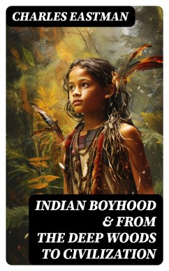 Indian Boyhood & From the Deep Woods to Civilization (eBook, ePUB) - Eastman, Charles