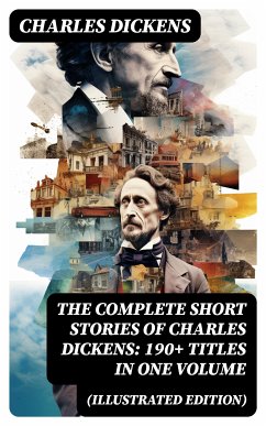 The Complete Short Stories of Charles Dickens: 190+ Titles in One Volume (Illustrated Edition) (eBook, ePUB) - Dickens, Charles