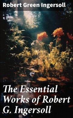 The Essential Works of Robert G. Ingersoll (eBook, ePUB) - Ingersoll, Robert Green