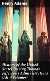 History of the United States During Thomas Jefferson's Administrations (All 4 Volumes) (eBook, ePUB)