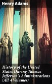 History of the United States During Thomas Jefferson's Administrations (All 4 Volumes) (eBook, ePUB)