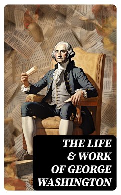 The Life & Work of George Washington (eBook, ePUB) - Washington, George; Irving, Washington; Wilson, Woodrow; Conway, Moncure D.; Sachse, Julius F.