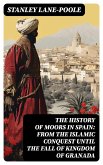 The History of Moors in Spain: From the Islamic Conquest until the Fall of Kingdom of Granada (eBook, ePUB)