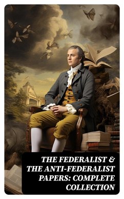 The Federalist & The Anti-Federalist Papers: Complete Collection (eBook, ePUB) - Hamilton, Alexander; Madison, James; Jay, John; Henry, Patrick; Bryan, Samuel
