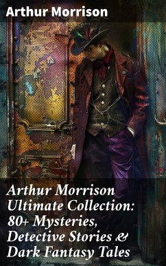 Arthur Morrison Ultimate Collection: 80+ Mysteries, Detective Stories & Dark Fantasy Tales (eBook, ePUB) - Morrison, Arthur