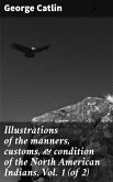 Illustrations of the manners, customs, & condition of the North American Indians, Vol. 1 (of 2) (eBook, ePUB)