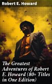 The Greatest Adventures of Robert E. Howard (80+ Titles in One Edition) (eBook, ePUB)